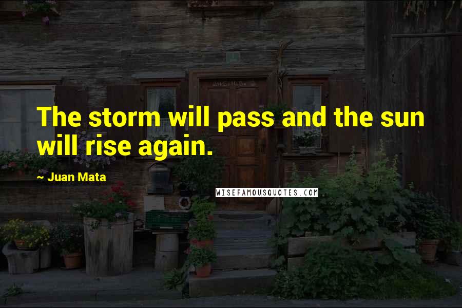 Juan Mata Quotes: The storm will pass and the sun will rise again.