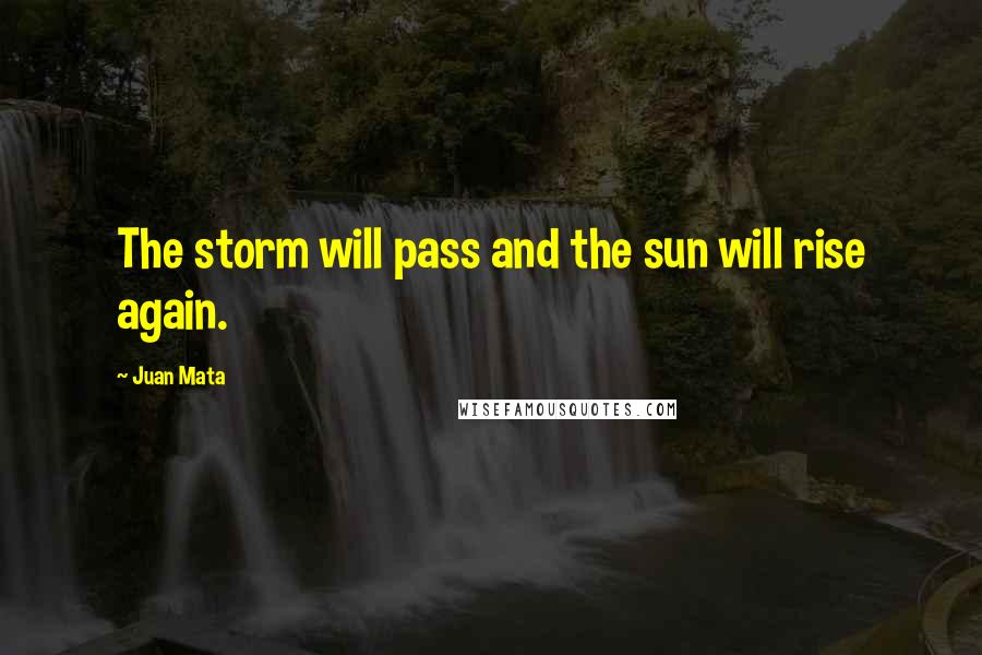 Juan Mata Quotes: The storm will pass and the sun will rise again.