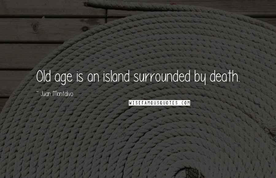Juan Montalvo Quotes: Old age is an island surrounded by death.