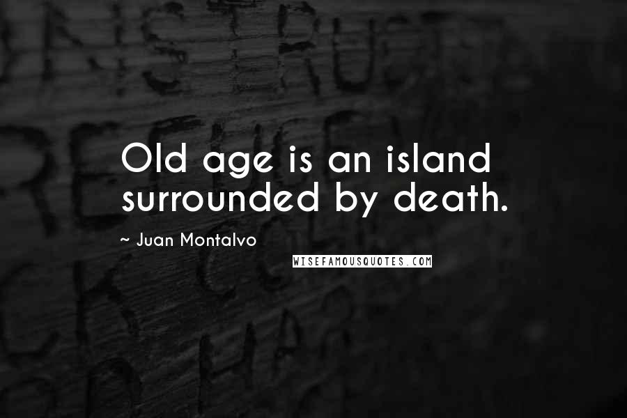 Juan Montalvo Quotes: Old age is an island surrounded by death.