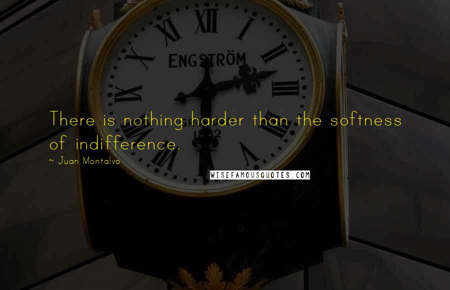 Juan Montalvo Quotes: There is nothing harder than the softness of indifference.