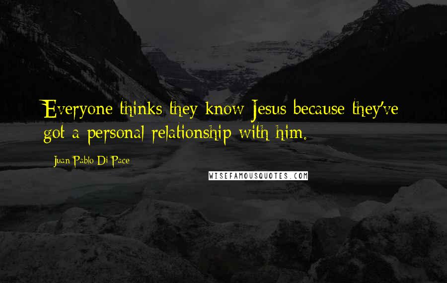 Juan Pablo Di Pace Quotes: Everyone thinks they know Jesus because they've got a personal relationship with him.