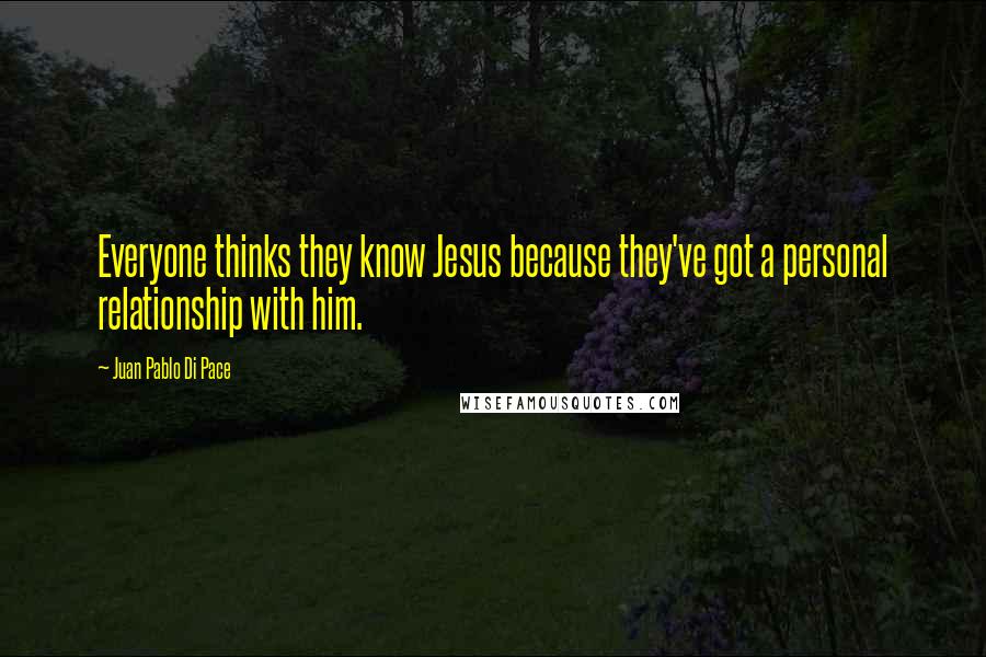 Juan Pablo Di Pace Quotes: Everyone thinks they know Jesus because they've got a personal relationship with him.