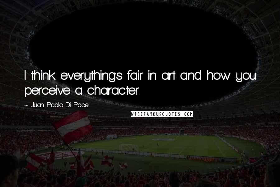 Juan Pablo Di Pace Quotes: I think everything's fair in art and how you perceive a character.