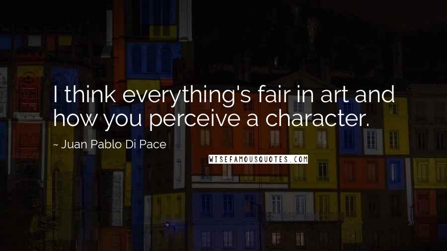 Juan Pablo Di Pace Quotes: I think everything's fair in art and how you perceive a character.