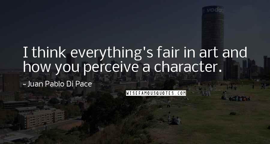 Juan Pablo Di Pace Quotes: I think everything's fair in art and how you perceive a character.