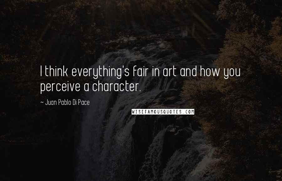 Juan Pablo Di Pace Quotes: I think everything's fair in art and how you perceive a character.