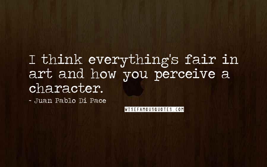 Juan Pablo Di Pace Quotes: I think everything's fair in art and how you perceive a character.