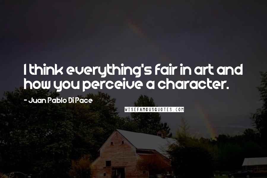 Juan Pablo Di Pace Quotes: I think everything's fair in art and how you perceive a character.