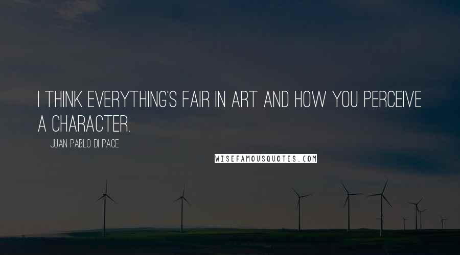 Juan Pablo Di Pace Quotes: I think everything's fair in art and how you perceive a character.