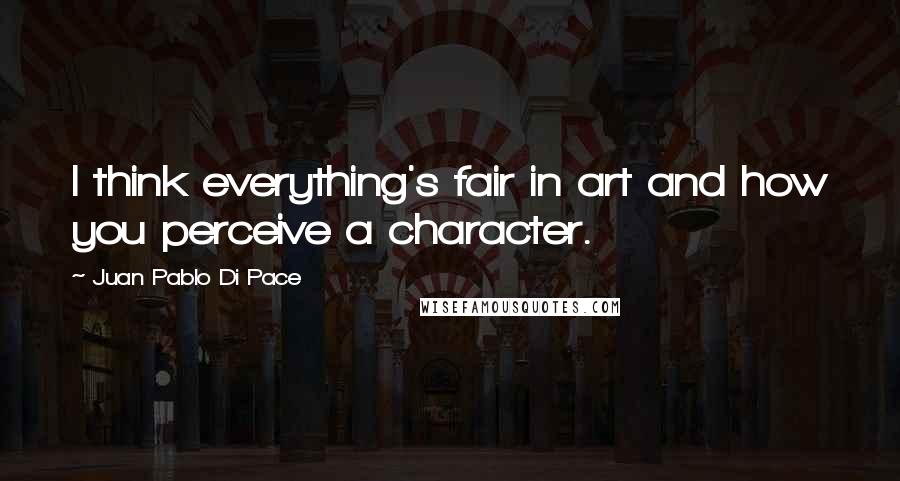 Juan Pablo Di Pace Quotes: I think everything's fair in art and how you perceive a character.