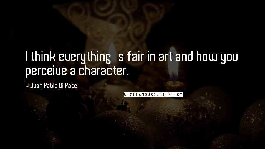 Juan Pablo Di Pace Quotes: I think everything's fair in art and how you perceive a character.