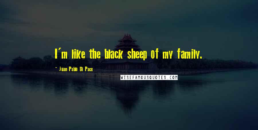 Juan Pablo Di Pace Quotes: I'm like the black sheep of my family.