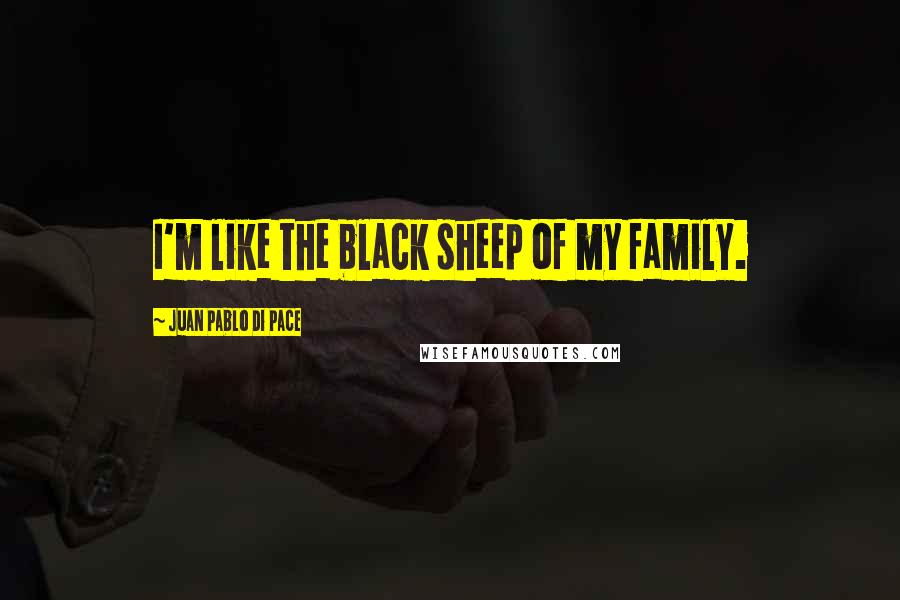 Juan Pablo Di Pace Quotes: I'm like the black sheep of my family.