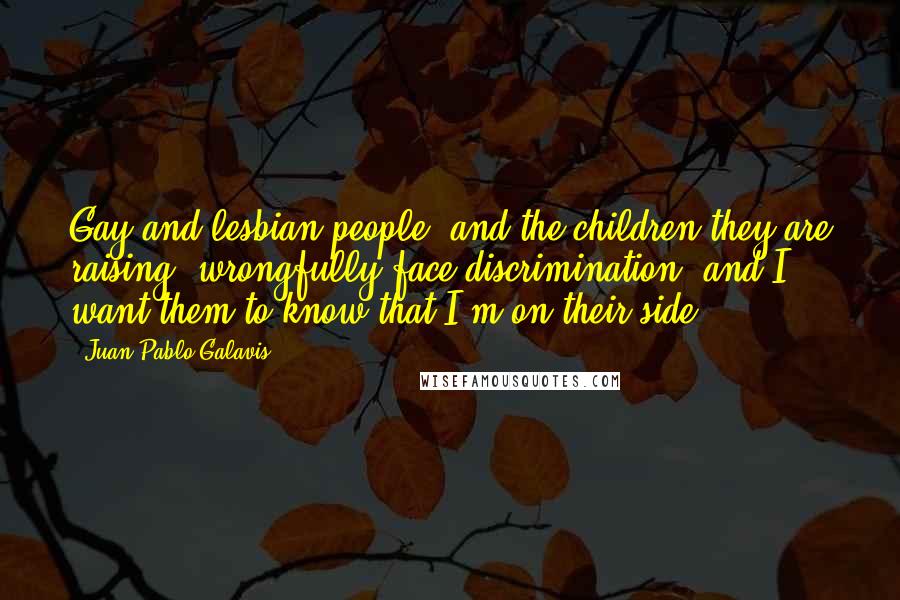 Juan Pablo Galavis Quotes: Gay and lesbian people, and the children they are raising, wrongfully face discrimination, and I want them to know that I'm on their side.