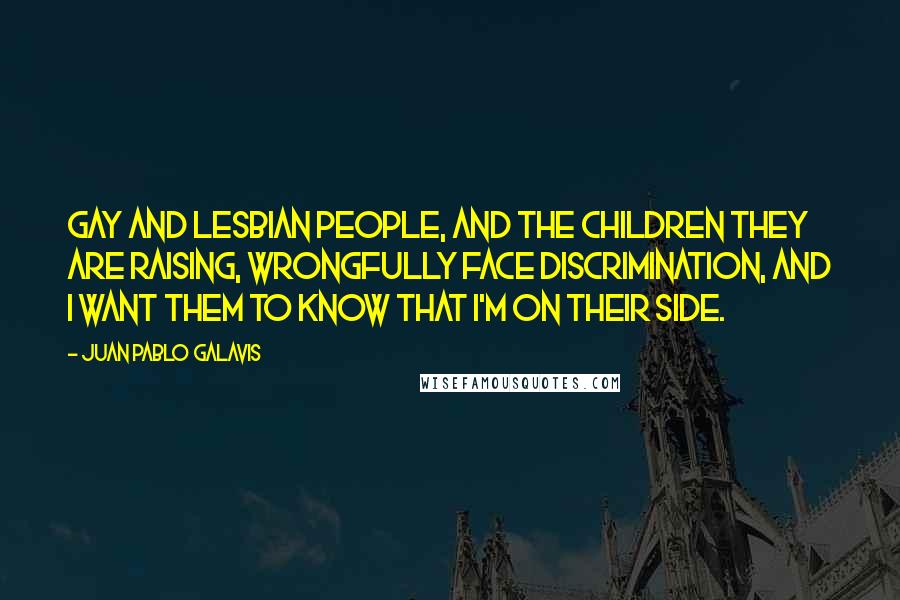 Juan Pablo Galavis Quotes: Gay and lesbian people, and the children they are raising, wrongfully face discrimination, and I want them to know that I'm on their side.