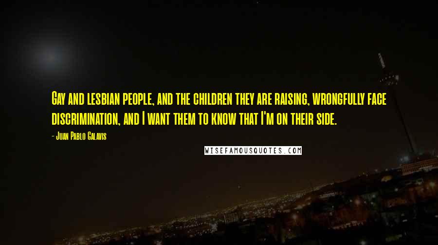 Juan Pablo Galavis Quotes: Gay and lesbian people, and the children they are raising, wrongfully face discrimination, and I want them to know that I'm on their side.