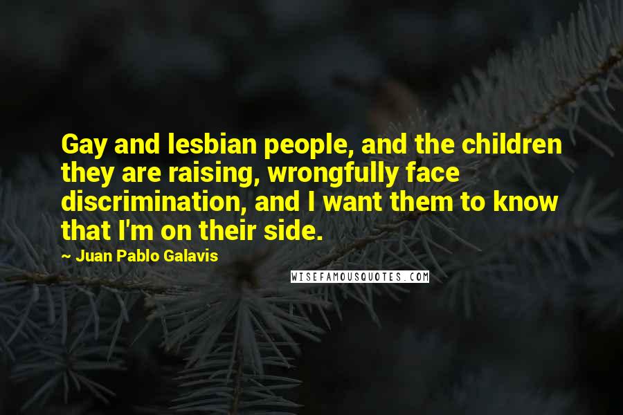 Juan Pablo Galavis Quotes: Gay and lesbian people, and the children they are raising, wrongfully face discrimination, and I want them to know that I'm on their side.