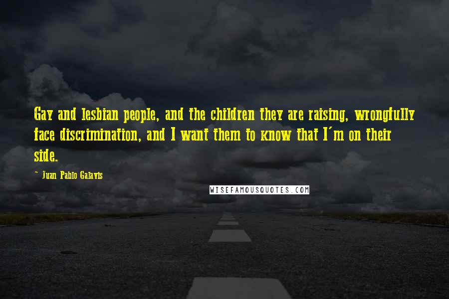 Juan Pablo Galavis Quotes: Gay and lesbian people, and the children they are raising, wrongfully face discrimination, and I want them to know that I'm on their side.