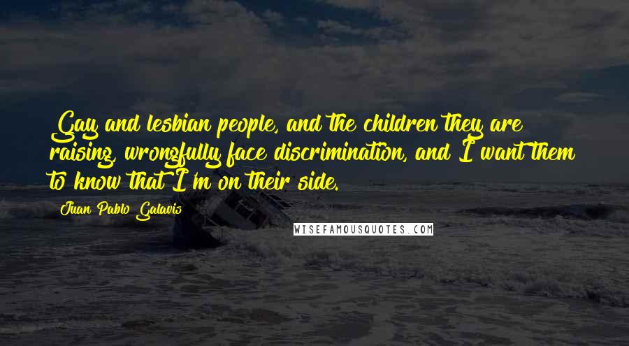 Juan Pablo Galavis Quotes: Gay and lesbian people, and the children they are raising, wrongfully face discrimination, and I want them to know that I'm on their side.