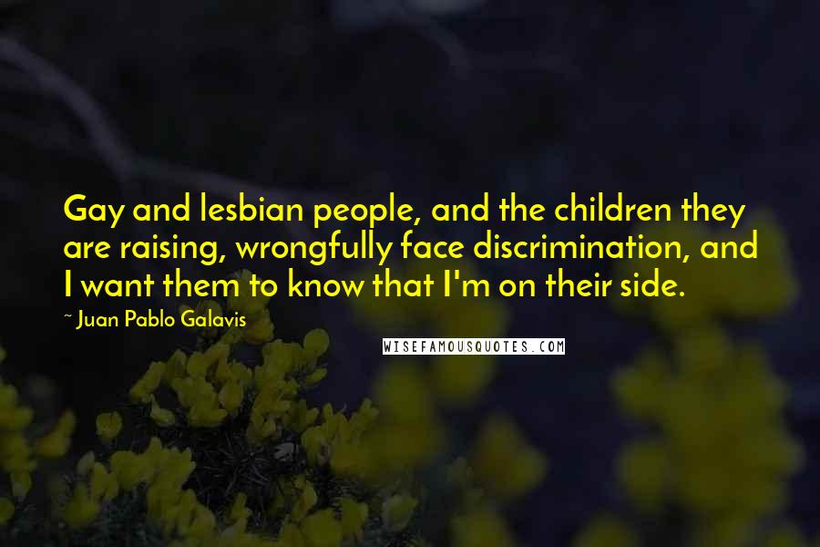 Juan Pablo Galavis Quotes: Gay and lesbian people, and the children they are raising, wrongfully face discrimination, and I want them to know that I'm on their side.