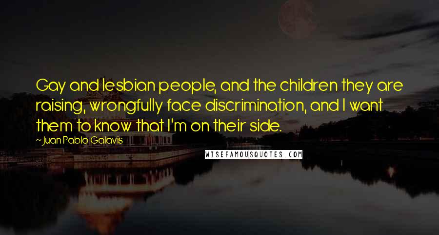Juan Pablo Galavis Quotes: Gay and lesbian people, and the children they are raising, wrongfully face discrimination, and I want them to know that I'm on their side.