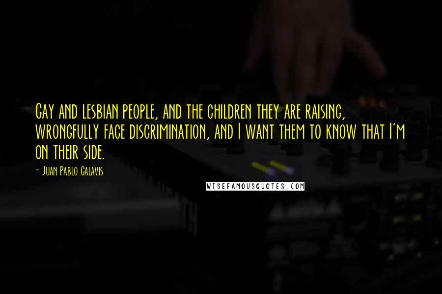 Juan Pablo Galavis Quotes: Gay and lesbian people, and the children they are raising, wrongfully face discrimination, and I want them to know that I'm on their side.