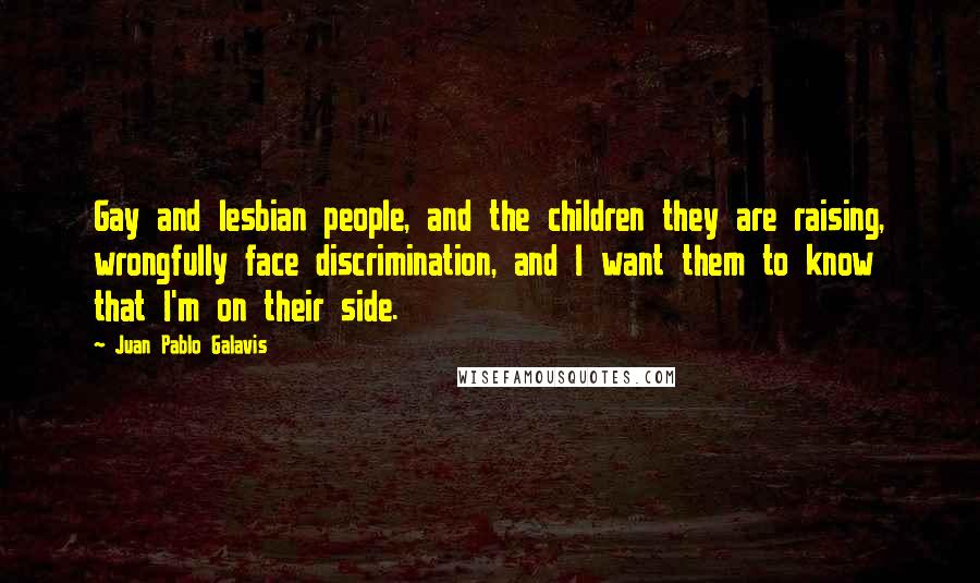 Juan Pablo Galavis Quotes: Gay and lesbian people, and the children they are raising, wrongfully face discrimination, and I want them to know that I'm on their side.