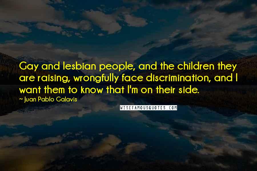 Juan Pablo Galavis Quotes: Gay and lesbian people, and the children they are raising, wrongfully face discrimination, and I want them to know that I'm on their side.