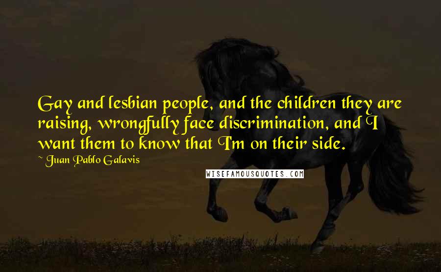 Juan Pablo Galavis Quotes: Gay and lesbian people, and the children they are raising, wrongfully face discrimination, and I want them to know that I'm on their side.