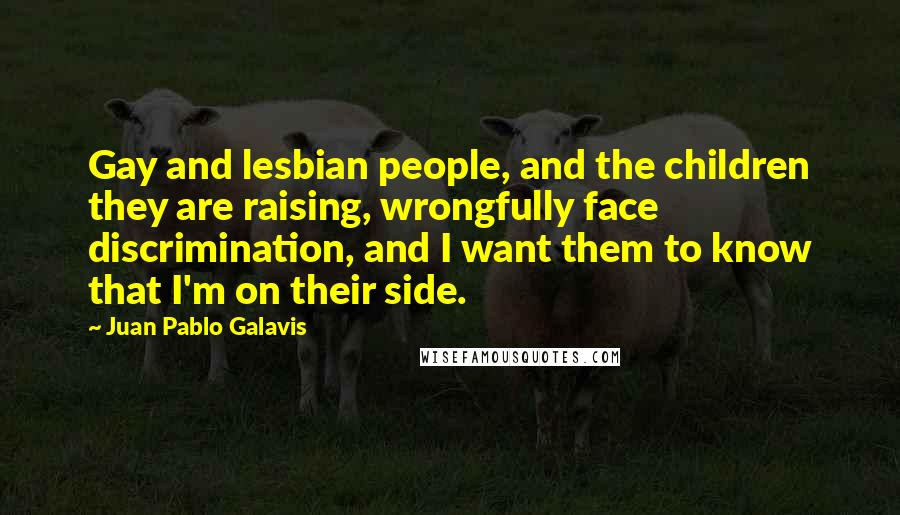 Juan Pablo Galavis Quotes: Gay and lesbian people, and the children they are raising, wrongfully face discrimination, and I want them to know that I'm on their side.