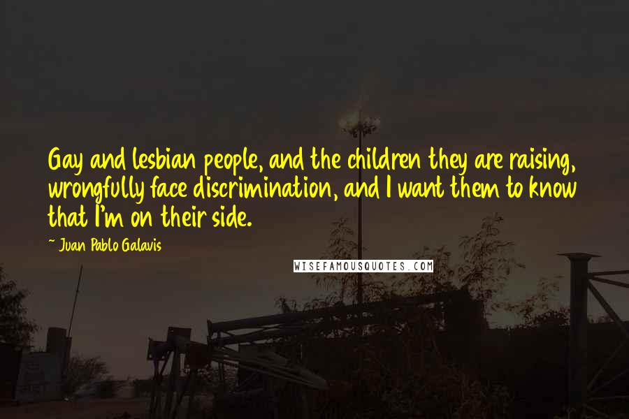 Juan Pablo Galavis Quotes: Gay and lesbian people, and the children they are raising, wrongfully face discrimination, and I want them to know that I'm on their side.