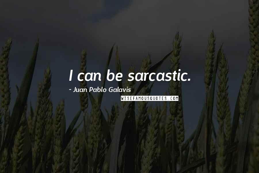 Juan Pablo Galavis Quotes: I can be sarcastic.