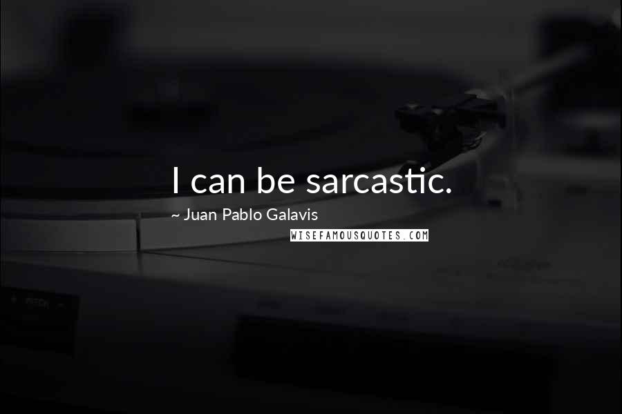 Juan Pablo Galavis Quotes: I can be sarcastic.