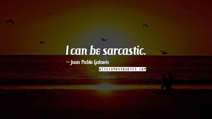 Juan Pablo Galavis Quotes: I can be sarcastic.