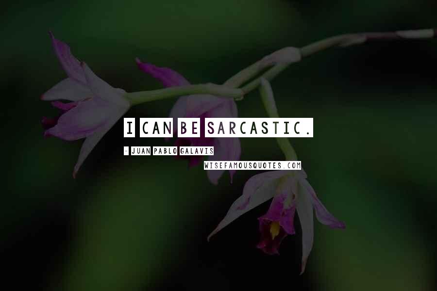 Juan Pablo Galavis Quotes: I can be sarcastic.