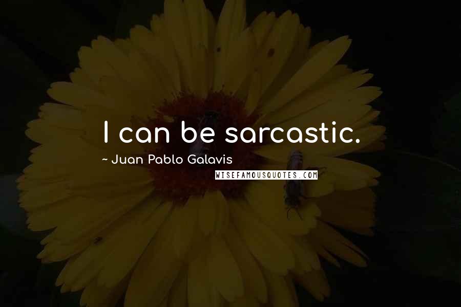 Juan Pablo Galavis Quotes: I can be sarcastic.