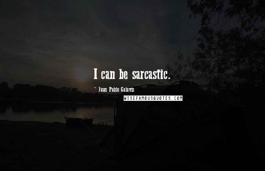 Juan Pablo Galavis Quotes: I can be sarcastic.