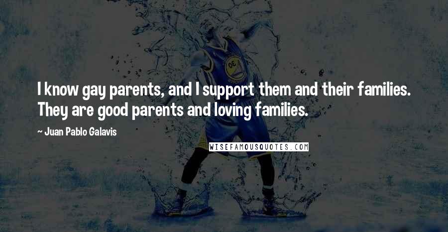 Juan Pablo Galavis Quotes: I know gay parents, and I support them and their families. They are good parents and loving families.