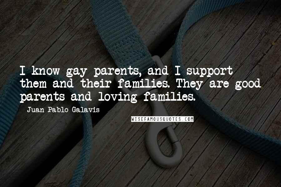 Juan Pablo Galavis Quotes: I know gay parents, and I support them and their families. They are good parents and loving families.