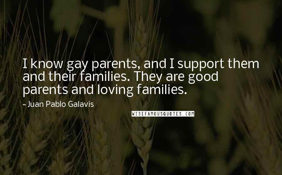 Juan Pablo Galavis Quotes: I know gay parents, and I support them and their families. They are good parents and loving families.