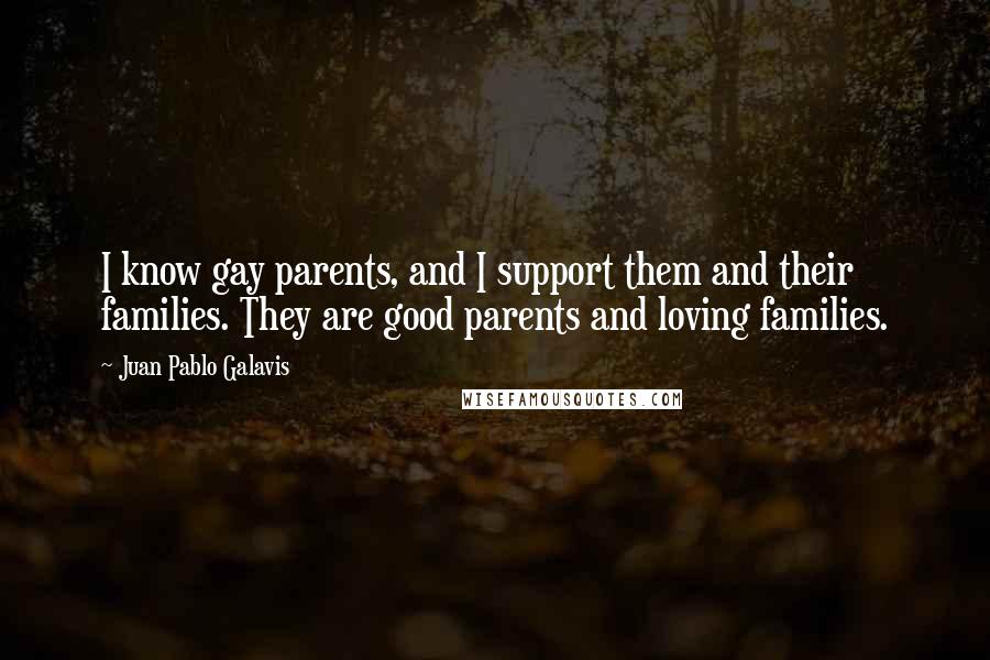 Juan Pablo Galavis Quotes: I know gay parents, and I support them and their families. They are good parents and loving families.