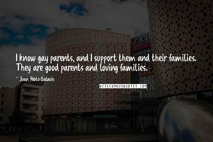 Juan Pablo Galavis Quotes: I know gay parents, and I support them and their families. They are good parents and loving families.