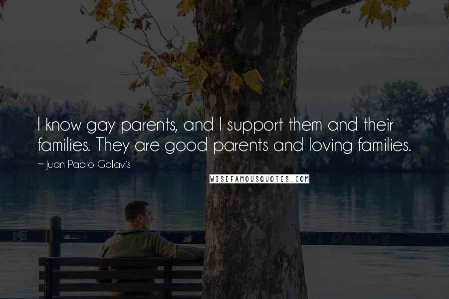 Juan Pablo Galavis Quotes: I know gay parents, and I support them and their families. They are good parents and loving families.