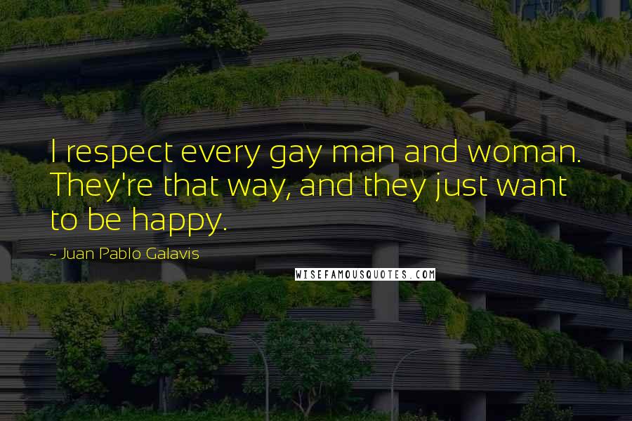 Juan Pablo Galavis Quotes: I respect every gay man and woman. They're that way, and they just want to be happy.