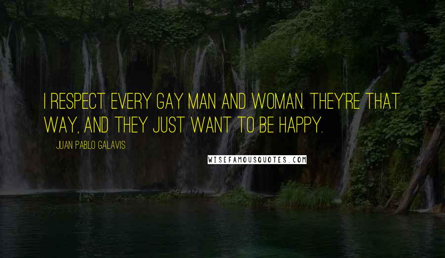 Juan Pablo Galavis Quotes: I respect every gay man and woman. They're that way, and they just want to be happy.