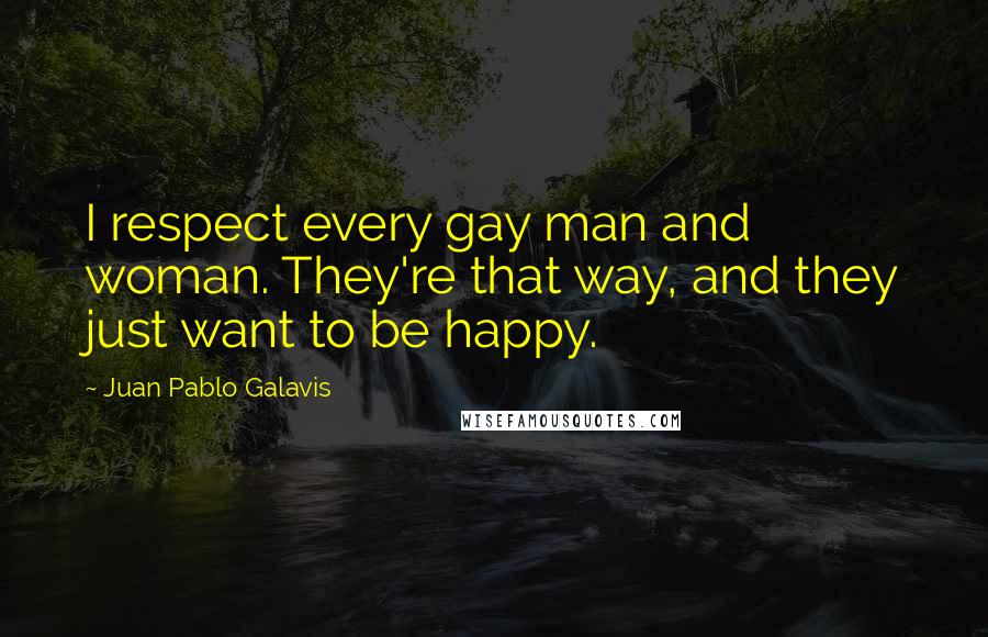 Juan Pablo Galavis Quotes: I respect every gay man and woman. They're that way, and they just want to be happy.