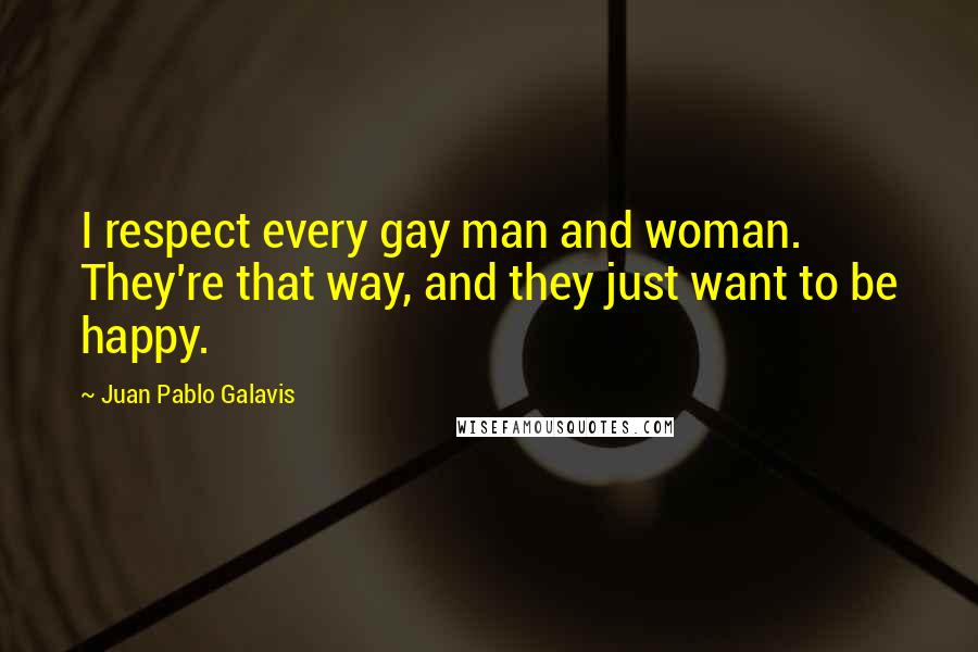 Juan Pablo Galavis Quotes: I respect every gay man and woman. They're that way, and they just want to be happy.