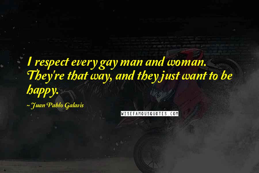 Juan Pablo Galavis Quotes: I respect every gay man and woman. They're that way, and they just want to be happy.