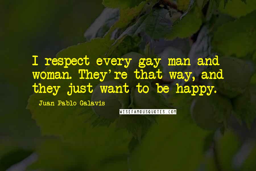 Juan Pablo Galavis Quotes: I respect every gay man and woman. They're that way, and they just want to be happy.